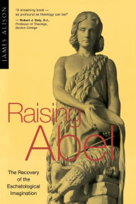Title: Raising Abel The Recovery of the Eschatological Imagination, Author: James Alison