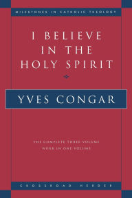 Title: I Believe in the Holy Spirit The Complete Three Volume Work in One Volume, Author: Yves Congar