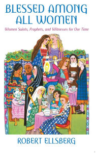 Title: Blessed Among All Women: Women Saints, Prophets, and Witnesses for Our Time, Author: Robert Ellsberg