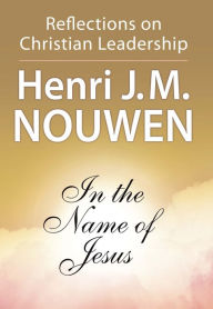 Title: In the Name of Jesus: Reflections on Christian Leadership, Author: Henri J. M. Nouwen