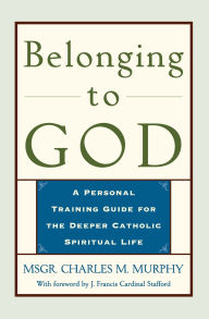Belonging to God: A Personal Training Guide for a Deeper Catholic Spiritual Life