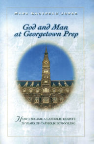 Title: God and Man at Georgetown Prep: How I Became a Catholic Despite 20 Years of Catholic Schooling, Author: Mark Judge