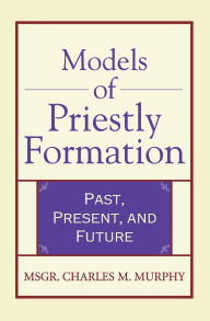 Title: Models of Priestly Formation Past, Present, and Future, Author: Msgr Charles Murphy