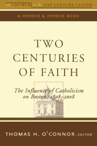 Title: Two Centuries of Faith The Influence of Catholicism on Boston: 1808-2008, Author: Thomas O'Connor