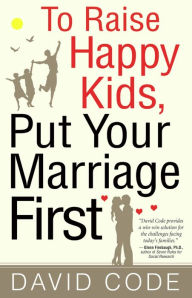 Title: To Raise Happy Kids, Put Your Marriage First, Author: David Code
