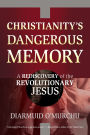 Christianity's Dangerous Memory: A Rediscovery of the Revolutionary Jesus