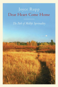 Title: Dear Heart, Come Home: The Path of Midlife Spirituality, Author: Joyce Rupp