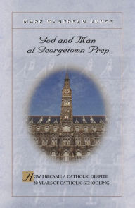 Title: God and Man at Georgetown Prep: How I Became a Catholic Despite 20 Years of Catholic Schooling, Author: Mark Judge