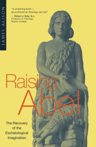 Title: Raising Abel: The Recovery of the Eschatological Imagination, Author: James Alison