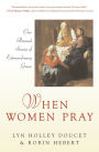 When Women Pray: Our Personal Stories of Extraordinary Grace