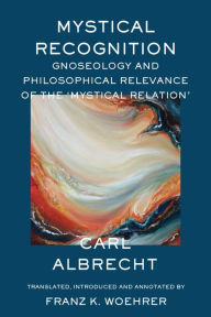 Title: Mystical Recognition: Gnoseology and Philosophical Relevance of the 'Mystical Relation', Author: Carl Albrecht