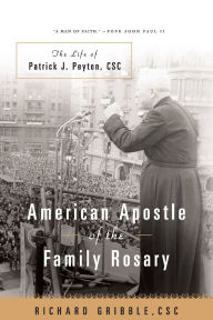 Title: American Apostle of the Family Rosary The Life of Patrick J. Peyton, CSC, Author: Richard Gribble