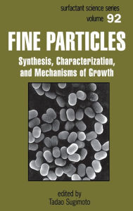 Title: Fine Particles: Synthesis, Characterization, and Mechanisms of Growth / Edition 1, Author: Tadao Sugimoto