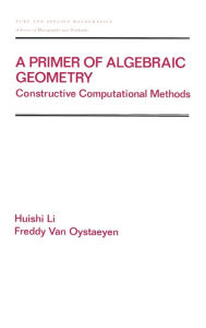 Title: A Primer of Algebraic Geometry: Constructive Computational Methods / Edition 1, Author: Huishi Li