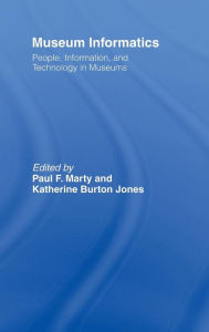 Title: Museum Informatics: People, Information, and Technology in Museums / Edition 1, Author: Paul F. Marty