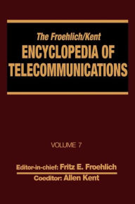 Title: The Froehlich/Kent Encyclopedia of Telecommunications: Volume 7 - Electrical Filters: Fundamentals and System Applications to Federal Communications Commission of the United States / Edition 1, Author: Fritz E. Froehlich