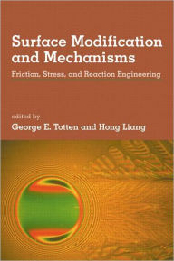 Title: Surface Modification and Mechanisms: Friction, Stress, and Reaction Engineering / Edition 1, Author: George E. Totten