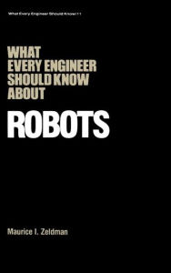 Title: What Every Engineer Should Know about Robots / Edition 1, Author: Maurice I. Zeldman