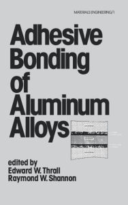 Title: Adhesive Bonding of Aluminum Alloys / Edition 1, Author: Edward W. Thrall
