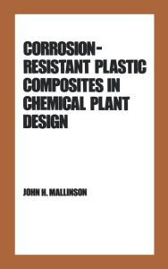 Title: Corrosion-Resistant Plastic Composites in Chemical Plant Design / Edition 1, Author: John H. Mallinson