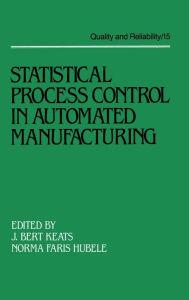 Title: Statistical Process Control in Automated Manufacturing / Edition 1, Author: Keats