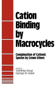 Title: Cation Binding by Macrocycles: Complexation of Cationic Species by Crown Ethers / Edition 1, Author: Inoue