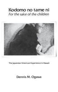 Title: Kodomo No Tame Ni-For the Sake of the Children: The Japanese American Experience in Hawaii, Author: Dennis M. Ogawa