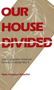 Title: Our House Divided: Seven Japanese American Families in World War II, Author: Tomi K. Knaefler