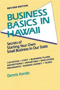 Title: Business Basics in Hawaii: Secrets of Starting Your Own Small Business in Our State / Edition 2, Author: Dennis Kondo
