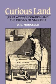 Title: Curious Land: Jesuit Accommodation and the Origins of Sinology, Author: D. E. Mungello