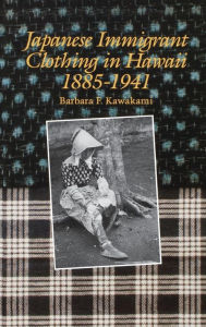 Title: Japanese Immigrant Clothing in Hawaii, 1885-1941, Author: Barbara F. Kawakami