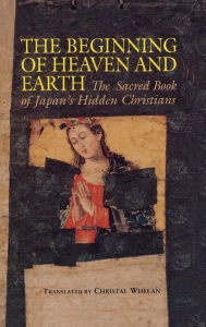 Title: The Beginning of Heaven and Earth: The Sacred Book of Japan's Hidden Christians, Author: Christal Whelan