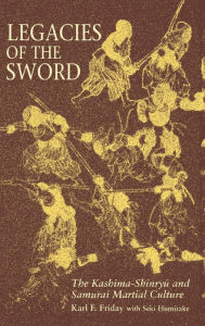 Title: Legacies of the Sword: The Kashima-Shinryu and Samurai Martial Culture, Author: Karl F. Friday 