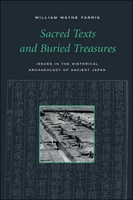 Title: Sacred Texts and Buried Treasures: Issues in the Historical Archaeology of Ancient Japan / Edition 1, Author: William Wayne Farris