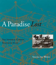 Title: A Paradise Lost: The Imperial Garden Yuanming Yuan, Author: Young-tsu Wong