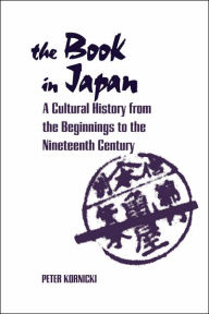 Title: The Book in Japan: A Cultural History from the Beginnings to the Nineteenth Century, Author: Peter Kornicki