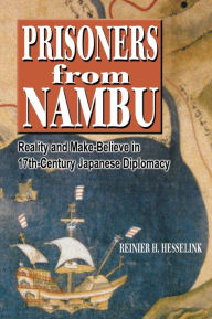Title: Prisoners from Nambu: Reality and Make-Believe in 17th-Century Japanese Diplomacy, Author: Reinier H. Hesselink