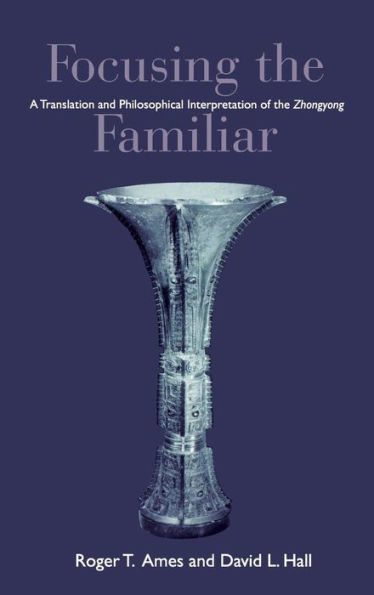 Focusing the Familiar: A Translation and Philosophical Interpretation of the Zhongyong