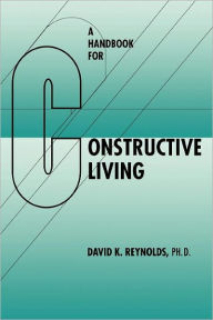 Title: A Handbook for Constructive Living / Edition 1, Author: David K. Reynolds