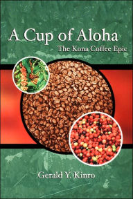 Title: A Cup of Aloha: The Kona Coffee Epic, Author: Gerald Y. Kinro