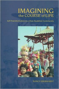 Title: Imagining the Course of Life: Self-Transformation in a Shan Buddhist Community, Author: Nancy Eberhardt