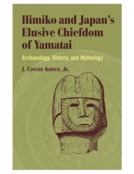 Title: Himiko and Japan's Elusive Chiefdom of Yamatai: Archaeology, History, and Mythology, Author: J. Edward Kidder 