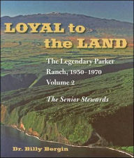 Title: Loyal to the Land: The Legendary Parker Ranch, 1950-1970, Volume 2, The Senior Stewards, Author: Billy Bergin