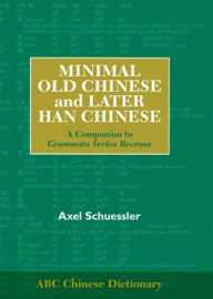 Title: Minimal Old Chinese and Later Han Chinese: A Companion to Grammata Serica Recensa, Author: Axel Schuessler