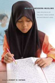 Making Modern Muslims: The Politics of Islamic Education in Southeast Asia