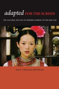 Title: Adapted for the Screen: The Cultural Politics of Modern Chinese Fiction and Film, Author: Hsiu-Chuang Deppman