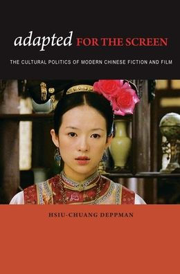 Adapted for the Screen: The Cultural Politics of Modern Chinese Fiction and Film