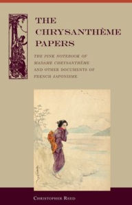Title: The Chrysantheme Papers: The Pink Notebook of Madame Chrysantheme and other Documents of French Japonisme, Author: Christopher Reed