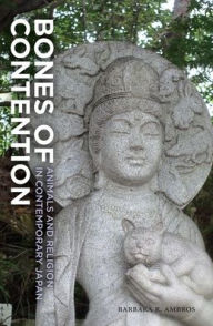Title: Bones of Contention: Animals and Religion in Contemporary Japan, Author: Barbara R. Ambros