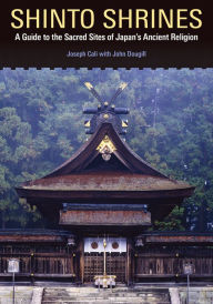 Title: Shinto Shrines: A Guide to the Sacred Sites of Japan's Ancient Religion, Author: Joseph Cali